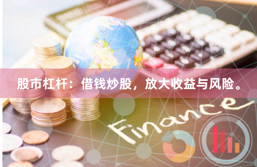 股市杠杆：借钱炒股，放大收益与风险。
