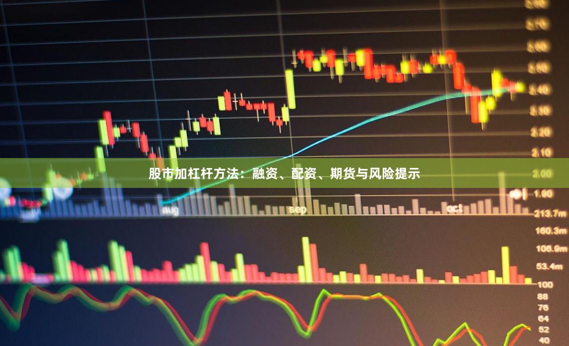股市加杠杆方法：融资、配资、期货与风险提示