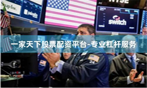 一家天下股票配资平台-专业杠杆服务