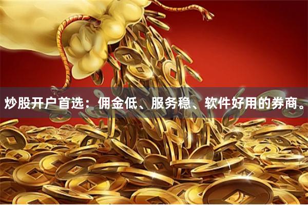 炒股开户首选：佣金低、服务稳、软件好用的券商。