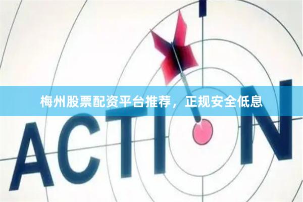梅州股票配资平台推荐，正规安全低息