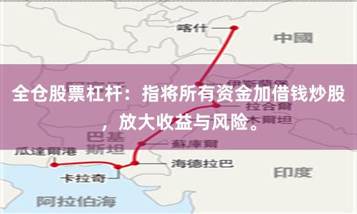全仓股票杠杆：指将所有资金加借钱炒股，放大收益与风险。