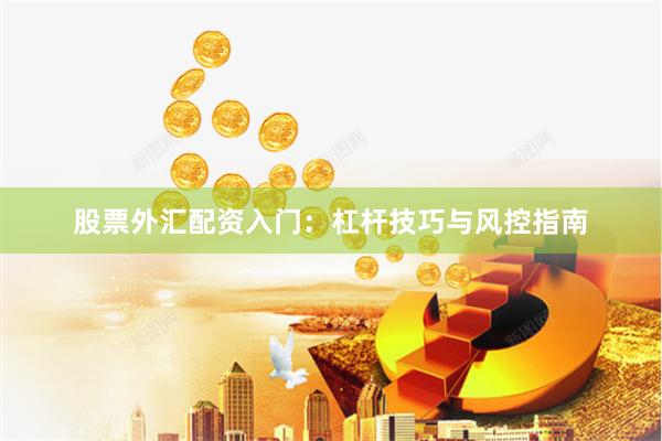 股票外汇配资入门：杠杆技巧与风控指南