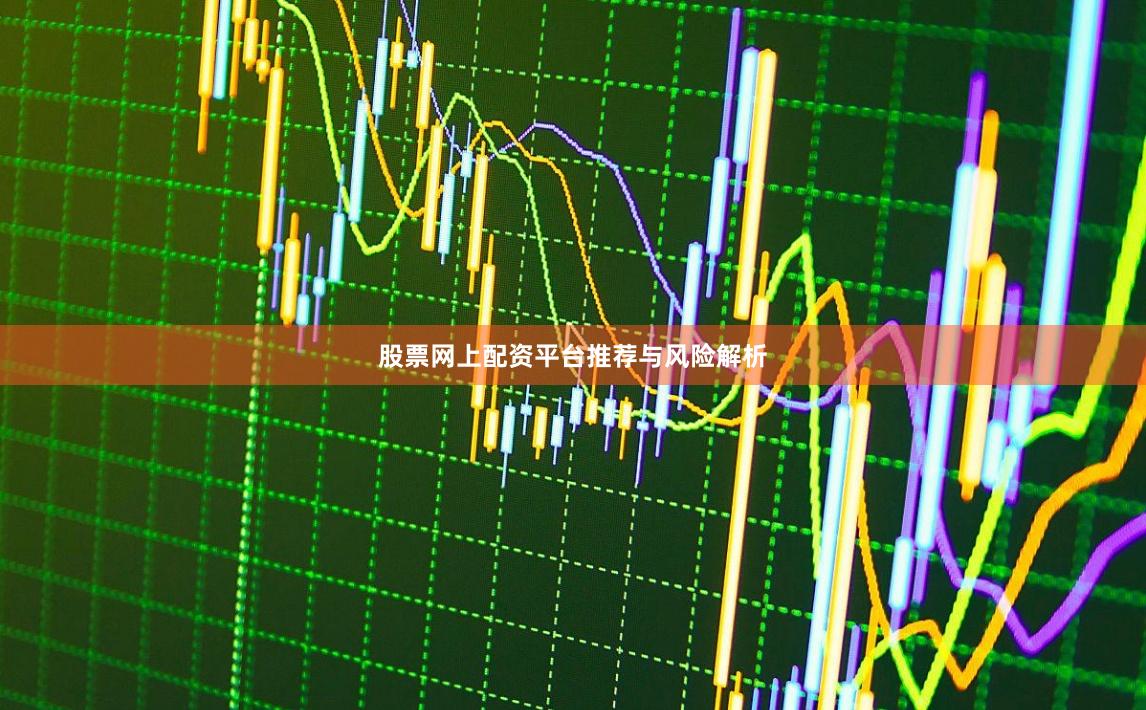 股票网上配资平台推荐与风险解析