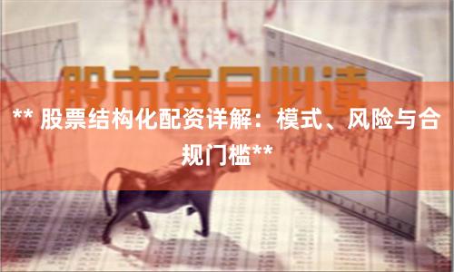 ** 股票结构化配资详解：模式、风险与合规门槛**