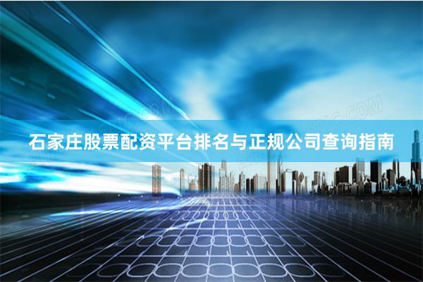 石家庄股票配资平台排名与正规公司查询指南