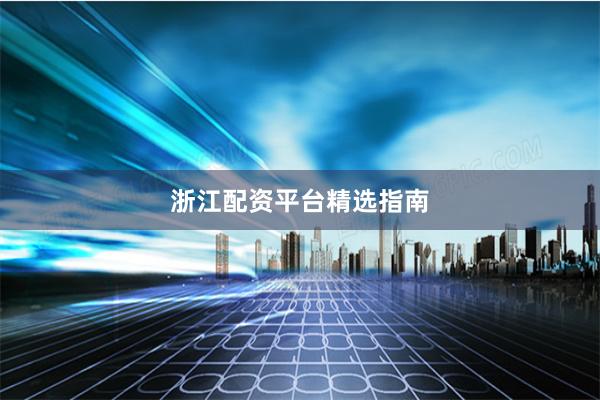 浙江配资平台精选指南