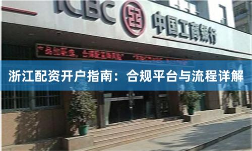 浙江配资开户指南：合规平台与流程详解